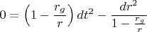 $$
0 = \left(1 - \frac{r_g}{r} \right) d t^{2} - \frac{d r^{2}}{1 - \frac{r_g}{r} }
$$