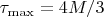 $\tau_{\max} = 4M/3$