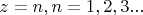 $z = n, n = 1,2,3...$