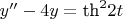 $y''-4y=\text{th}^2 2t$