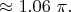 $ \approx  1.06\ \pi. $