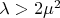 $\lambda>2\mu^2$