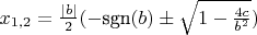 $x_{1,2} = \frac{|b|}{2}(-\text{sgn}(b) \pm \sqrt{1 - \frac{4c}{b^2}})$
