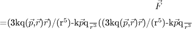 $$\vec{F}$=(3kq($\vec{p}$,$\vec{r}$)$\vec{r}$)/(r^5$)-\frac{k$\vec{p}$q}{r^3}$\-((3kq($\vec{p}$,$\vec{r}$)$\vec{r}$)/(r^5$)-\frac{k$\vec{p}$q}{r^3}$\)$ $$\vec{F}$=(3kq($\vec{p}$,$\vec{r}$)$\vec{r}$)/(r^5$)-\frac{k$\vec{p}$q}{r^3}$\-((3kq($\vec{p}$,$\vec{r}$)$\vec{r}$)/(r^5$)-\frac{k$\vec{p}$q}{r^3}$\)$