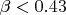 $\beta<0.43$ $\beta<0.43$