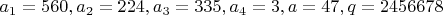 $a_1=560, a_2=224, a_3=335, a_4=3, a=47, q=2456678$