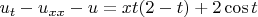 $ u_t - u_{xx} - u =xt(2-t) +2\cos t$