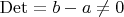 $\operatorname{Det} = b - a \ne 0$