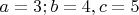 $a=3; b=4, c=5$