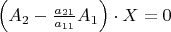 $\left(A_2 - \frac {a_{21}}{a_{11}} A_1 \right ) \cdot X = 0$