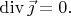 $\operatorname{div}\vec{\jmath}=0.$