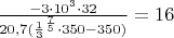 $\frac {-3 \cdot 10^3 \cdot 32}{20,7(\frac {1}{3}^{\frac {7}{5}} \cdot 350-350)}= 16$