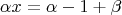 $$\alpha x=\alpha-1+\beta$$