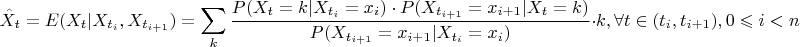 $$ \hat{X}_{t}=E(X_{t}|X_{t_{i}}, X_{t_{i+1}})=\sum_{k}\frac {P(X_{t}=k|X_{t_{i}}=x_{i}) \cdot P(X_{t_{i+1}}=x_{i+1}|X_{t}=k)}{P(X_{t_{i+1}}=x_{i+1}|X_{t_{i}}=x_{i})} \cdot k,     \forall t \in (t_{i}, t_{i+1}), 0 \leqslant i<n$$