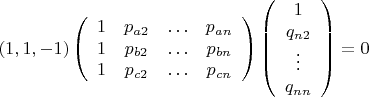 $$\left(1,1,-1\right)
\left (\begin{array}{cccc}
1&{p_{a2}}&\ldots&{p_{an}}\\
1&{p_{b2}}&\ldots&{p_{bn}}\\
1&{p_{c2}}&\ldots&{p_{cn}}
\end{array}\right)
\left(\begin{array}{cccc} 1\\q_{n2}\\\vdots\\q_{nn}
\end{array}\right) =0$$