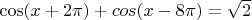 $\cos(x+2\pi)+cos(x-8\pi)=\sqrt{2}$