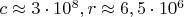 $c\approx 3\cdot 10^8, r \approx 6,5 \cdot 10^6$