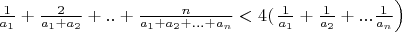 $\frac{1}{a_1}+\frac{2}{a_1+a_2}+..+\frac{n}{a_1+a_2+...+a_n}<4(\left\frac{1}{a_1}+\frac{1}{a_2}+...\frac{1}{a_n}\right)$