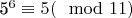 5^{6}\equiv 5(\mod 11)