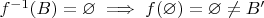 $f^{-1}(B) = \varnothing \implies f(\varnothing)=\varnothing \neq B'$