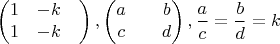 $$\begin{pmatrix}
1& -k& \\
1& -k&
\end{pmatrix}, \begin{pmatrix}
a& &b \\
c& &d
\end{pmatrix}, \dfrac{a}{c}=\dfrac{b}{d}=k$$ $$\begin{pmatrix}
1& -k& \\
1& -k&
\end{pmatrix}, \begin{pmatrix}
a& &b \\
c& &d
\end{pmatrix}, \dfrac{a}{c}=\dfrac{b}{d}=k$$
