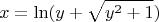 $$x = \operatorname{ln} (y + \sqrt{y^2 + 1})$$ $$x = \operatorname{ln} (y + \sqrt{y^2 + 1})$$