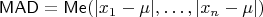 $\mathsf{MAD}=\mathsf{Me}(|x_1-\mu|,\ldots,|x_n-\mu|)$ $\mathsf{MAD}=\mathsf{Me}(|x_1-\mu|,\ldots,|x_n-\mu|)$