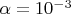 $\alpha = 10^{-3}$
