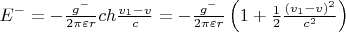 $E^ - = - \frac{{g^ - }}
{{2\pi \varepsilon r}}ch\frac{{v_1 - v}}
{c} = - \frac{{g^ - }}
{{2\pi \varepsilon r}}\left( {1 + \frac{1}
{2}\frac{{(v_1 - v)^2 }}
{{c^2 }}} \right) $ $E^ - = - \frac{{g^ - }}
{{2\pi \varepsilon r}}ch\frac{{v_1 - v}}
{c} = - \frac{{g^ - }}
{{2\pi \varepsilon r}}\left( {1 + \frac{1}
{2}\frac{{(v_1 - v)^2 }}
{{c^2 }}} \right) $