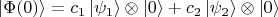 $$|\Phi(0)\rangle=c_1\,|\psi_1\rangle\otimes|0\rangle+c_2\,|\psi_2\rangle\otimes|0\rangle$$