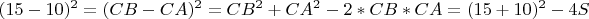 $\displaystyle (15-10)^2 = (CB-CA)^2=CB^2+CA^2 - 2*CB*CA =(15+10)^2 - 4S$