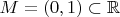 $M = (0, 1) \subset \mathbb R$