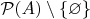 $\mathcal P(A) \setminus \{\varnothing\}$ $\mathcal P(A) \setminus \{\varnothing\}$