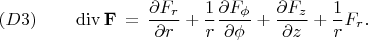 $$
(D3) \qquad
\operatorname{div} {\bf F} \, = \, 
\frac{\partial F_r}{\partial r} + 
\frac{1}{r} \frac{\partial F_{\phi}}{\partial \phi} + 
\frac{\partial F_z}{\partial z} + \frac{1}{r} F_r .
$$
