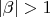 $|\beta| > 1$ $|\beta| > 1$