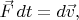 $\vec{F}\,dt=d\vec{v},$ $\vec{F}\,dt=d\vec{v},$