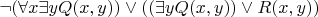 $\neg (\forall x\exists yQ(x,y)) \vee ((\exists yQ(x,y))\vee R(x,y)) $