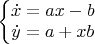 $\left\{\begin{matrix}
\dot x = a x - b \\
\dot y = a + x b \\
\end{matrix}\right.$