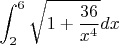 $$\int_{2}^{6} \sqrt{1+\frac {36} {x^4}} dx$$