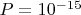 $P=10^{-15}$