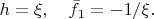 $h = \xi ,\quad \bar f_1  =  - {1 \mathord{\left/ {\vphantom {1 \xi }} \right. \kern-\nulldelimiterspace} \xi }.$