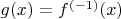 $g(x) = f^{(-1)}(x)$