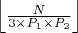 $\left\lfloor \frac{N}{3 \times P_1 \times P_2} \right\rfloor$ $\left\lfloor \frac{N}{3 \times P_1 \times P_2} \right\rfloor$