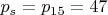 $p_{s}=p_{15}=47$