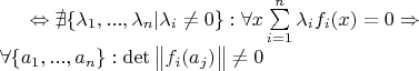 $
\Leftrightarrow \nexists \{\lambda_1, ..., \lambda_n| \lambda_i\neq0  \}: \forall x \sum\limits_{i=1}^n\lambda_if_i(x)= 0 \Rightarrow \\\forall \{a_1, ..., a_n\}: \det\begin{Vmatrix}f_i(a_j) \end{Vmatrix}\neq0
$