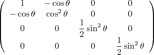 $$\left( {\begin{array}{cccc}
1 &   -\cos \theta &   0 & 0   \\
-\cos \theta &  \cos^2 \theta &   0  & 0    \\
0  &   0  & \dfrac 1 2 \sin^2 \theta
 & 0   \\
0 &  0 &  0 &  \dfrac 1 2 \sin^2 \theta \\
 \end{array} } \right) $$