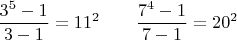 $$\frac{3^5 - 1}{3 - 1} = 11^2 \qquad \frac{7^4 - 1}{7 - 1} = 20^2$$