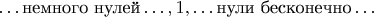 $$\ldots\text{немного нулей}\ldots,1,\ldots\text{нули бесконечно}\ldots$$
