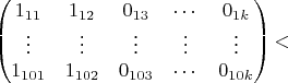 $$
\begin{pmatrix}
1_{11}&1_{12}&0_{13}& \cdots & 0_{1k}\\
\vdots & \vdots & \vdots & \vdots & \vdots\\
1_{101}&1_{102}&0_{103} & \cdots & 0_{10k}
\end{pmatrix}
​$$