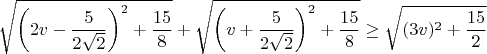 $$\sqrt{\left (2v-\frac 5{2\sqrt 2}\right )^2+\frac{15}8}+\sqrt{\left (v+\frac 5{2\sqrt 2}\right )^2+\frac{15}8}\ge \sqrt{(3v)^2+\frac{15}2}$$
